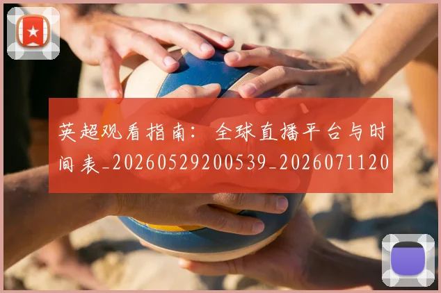 英超观看指南:全球直播平台与时间表_20260529200539_20260711201547