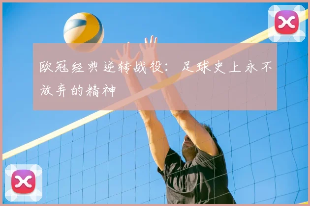 欧冠经典逆转战役:足球史上永不放弃的精神