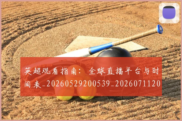 英超观看指南：全球直播平台与时间表_20260529200539_20260711201547